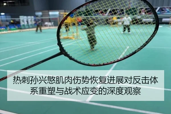 热刺孙兴慜肌肉伤势恢复进展对反击体系重塑与战术应变的深度观察
