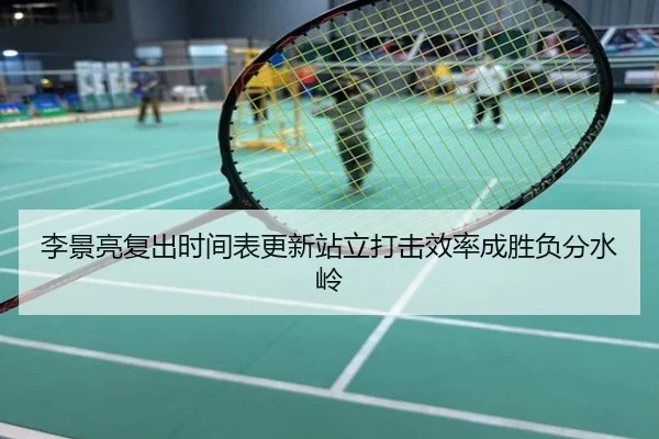 李景亮复出时间表更新站立打击效率成胜负分水岭
